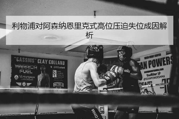 利物浦对阿森纳恩里克式高位压迫失位成因解析
